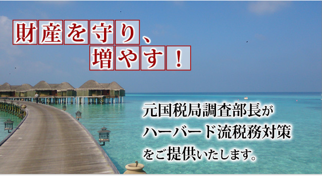 元国税局部長が相続税・法人税・所得税等の節税、グローバルタックスマネジメント、相続税・事業承継のワンストップサービスをご提供いたします