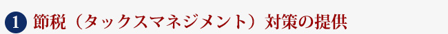 １　節税（タックスマネジメント）対策の提供